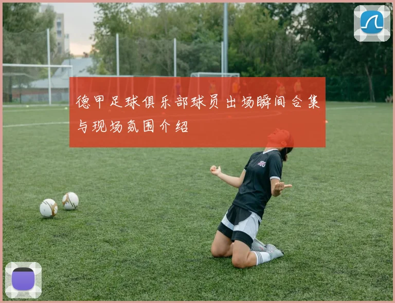 德甲足球俱乐部球员出场瞬间合集与现场氛围介绍