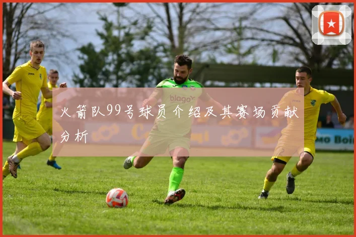 火箭队99号球员介绍及其赛场贡献分析