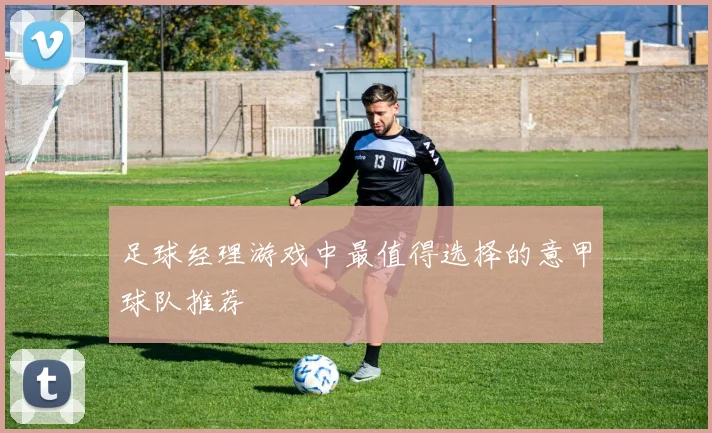 足球经理游戏中最值得选择的意甲球队推荐