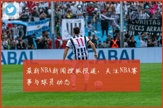 最新NBA新闻搜狐报道，关注NBA赛事与球员动态