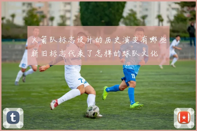 火箭队标志设计的历史演变有哪些新旧标志代表了怎样的球队文化