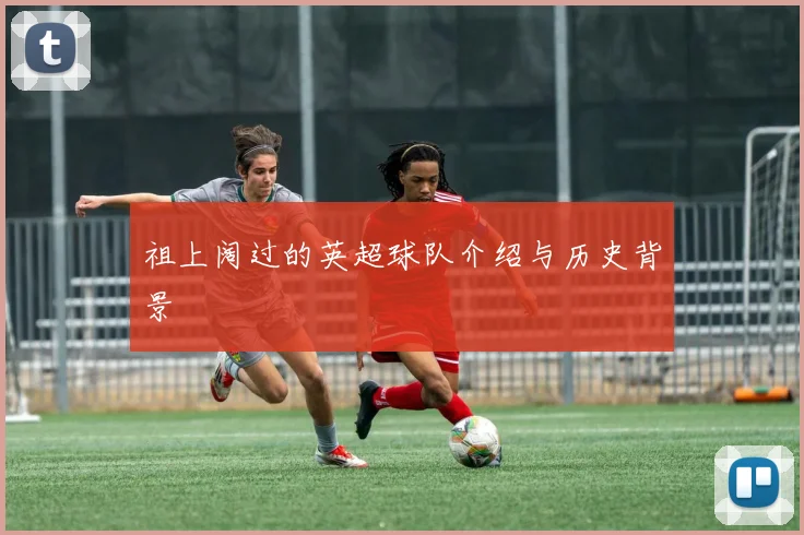祖上阔过的英超球队介绍与历史背景