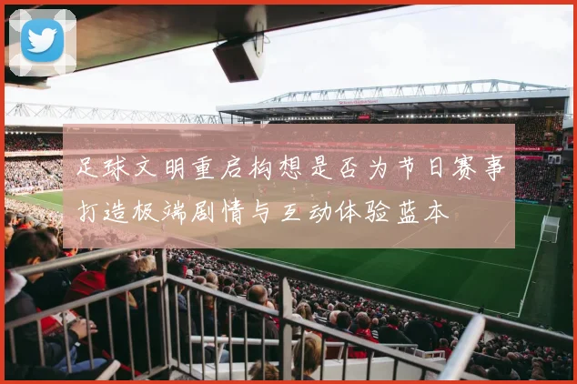 足球文明重启构想是否为节日赛事打造极端剧情与互动体验蓝本