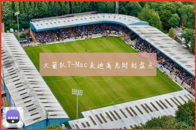 火箭队T-Mac麦迪高光时刻盘点