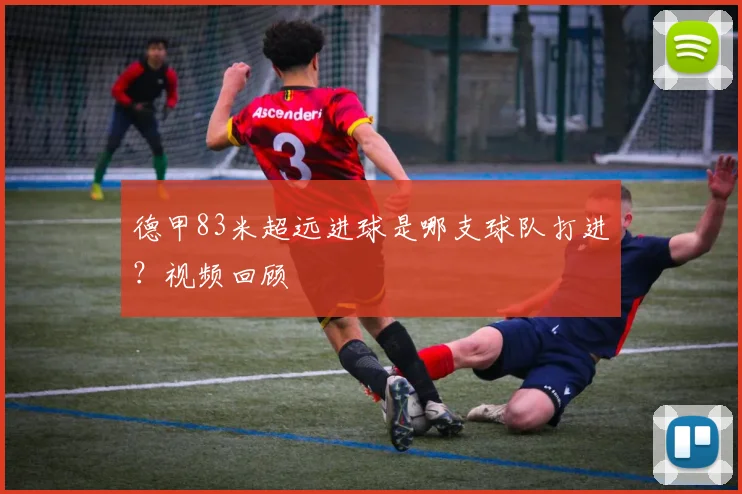 德甲83米超远进球是哪支球队打进？视频回顾