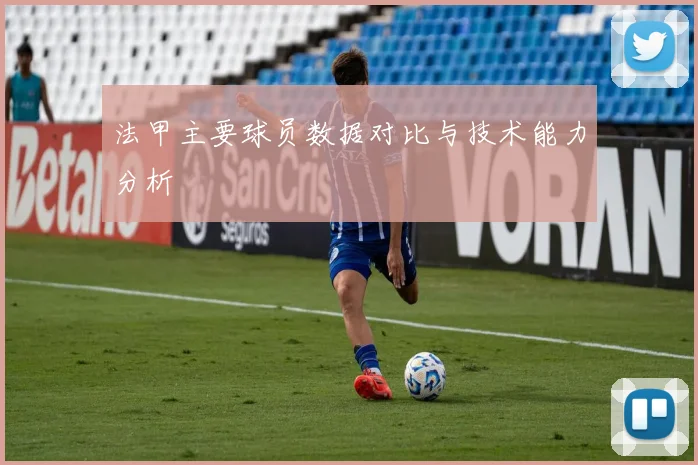 法甲主要球员数据对比与技术能力分析